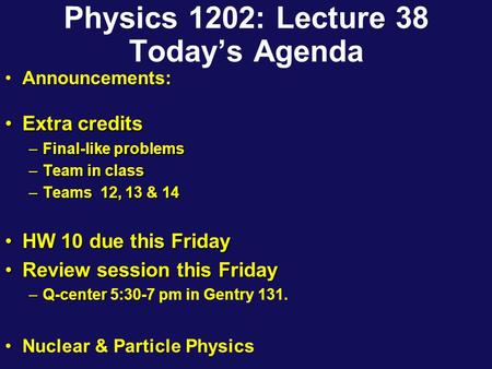 Physics 1202: Lecture 38 Today’s Agenda Announcements: Extra creditsExtra credits –Final-like problems –Team in class –Teams 12, 13 & 14 HW 10 due this.