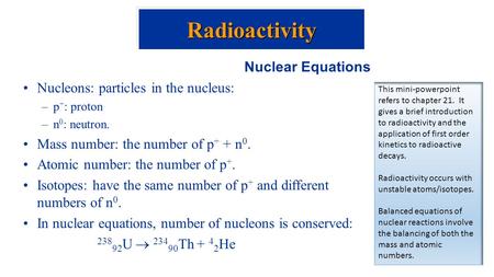 Nuclear Equations Nucleons: particles in the nucleus: –p + : proton –n 0 : neutron. Mass number: the number of p + + n 0. Atomic number: the number of.