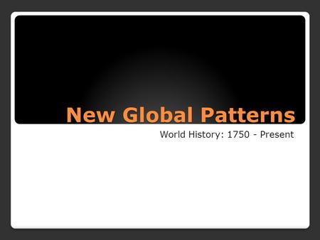 New Global Patterns World History: 1750 - Present.