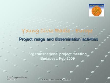 Soros Educational Center Foundation YCR-E 3rd project meeting, Budapest Project image and dissemination activities 3rd transnational project meeting Budapest,