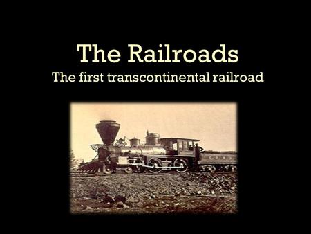 The Railroads The first transcontinental railroad