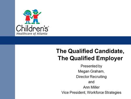 The Qualified Candidate, The Qualified Employer Presented by Megan Graham, Director Recruiting and Ann Miller Vice President, Workforce Strategies.