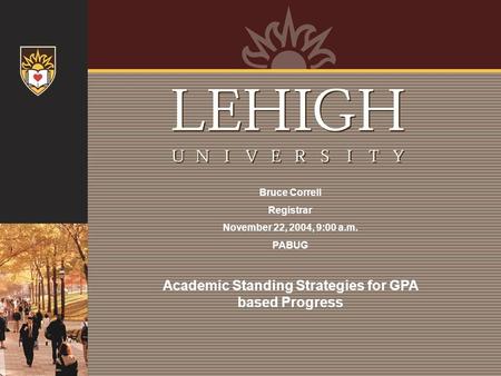 Bruce Correll Registrar November 22, 2004, 9:00 a.m. PABUG Academic Standing Strategies for GPA based Progress.