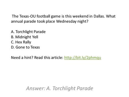 The Texas-OU football game is this weekend in Dallas. What annual parade took place Wednesday night? A. Torchlight Parade B. Midnight Yell C. Hex Rally.