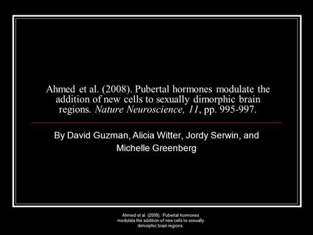 Ahmed et al. (2008). Pubertal hormones modulate the addition of new cells to sexually dimorphic brain regions. Ahmed et al. (2008). Pubertal hormones modulate.