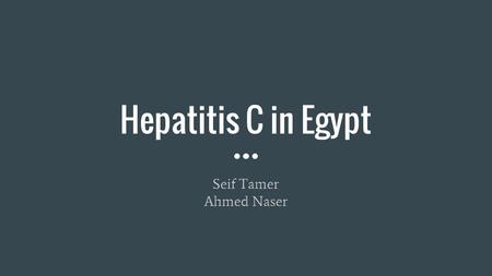 Hepatitis C in Egypt Seif Tamer Ahmed Naser. What is it? Liver disease caused by Hepatitis C virus Can range from mild illness lasting a few weeks to.