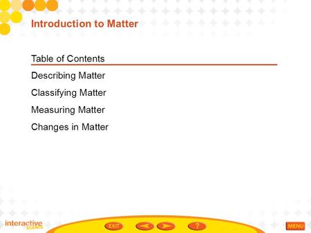 Table of Contents Describing Matter Classifying Matter Measuring Matter Changes in Matter Introduction to Matter.