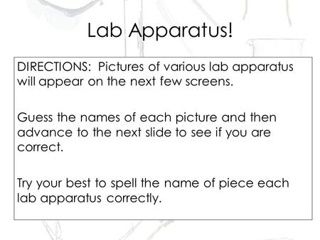 DIRECTIONS: Pictures of various lab apparatus will appear on the next few screens. Guess the names of each picture and then advance to the next slide.