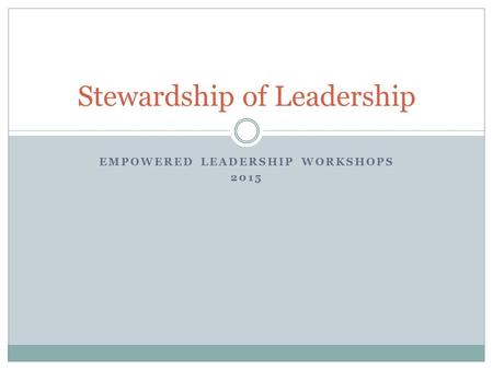 EMPOWERED LEADERSHIP WORKSHOPS 2015 Stewardship of Leadership.