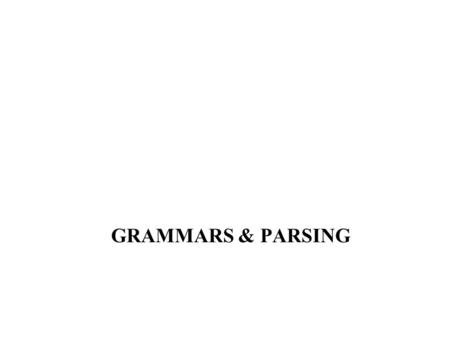 GRAMMARS & PARSING. Parser Construction Most of the work involved in constructing a parser is carried out automatically by a program, referred to as a.