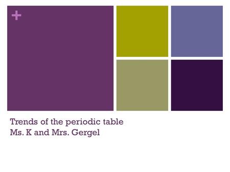 + Trends of the periodic table Ms. K and Mrs. Gergel.