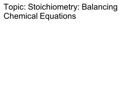 Topic: Stoichiometry: Balancing Chemical Equations.