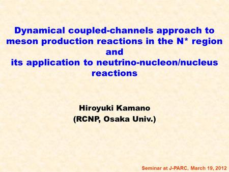 Dynamical coupled-channels approach to meson production reactions in the N* region and its application to neutrino-nucleon/nucleus reactions Hiroyuki Kamano.