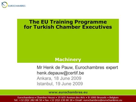 The EU Training Programme for Turkish Chamber Executives Machinery Eurochambres Chamber House 19 A/D Avenue des Arts B-1000 Brussels Belgium Tel: +32 (0)2.