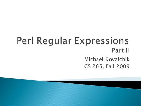 Michael Kovalchik CS 265, Fall 2009.  Parenthesis group parts of expressions together  “/CS265|CS270/” => “/CS(265|270)/”  Groups can be nested  “/Perl|Pearl/”