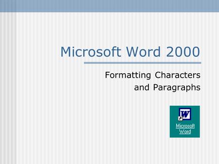 Microsoft Word 2000 Formatting Characters and Paragraphs.