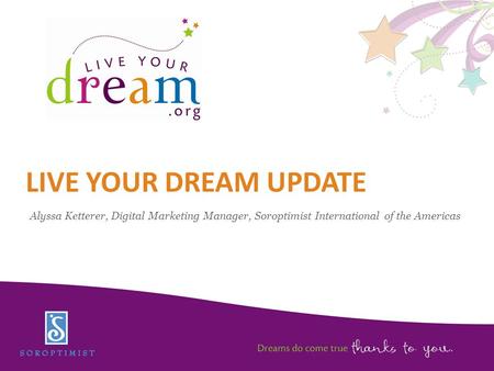 LIVE YOUR DREAM UPDATE Alyssa Ketterer, Digital Marketing Manager, Soroptimist International of the Americas.