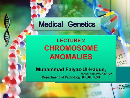 LECTURE 2 CHROMOSOME ANOMALIES Muhammad Faiyaz-Ul-Haque, M.Phil, PhD, FRCPath (UK) Department of Pathology, KKUH, KSU LECTURE 2 CHROMOSOME ANOMALIES Muhammad.