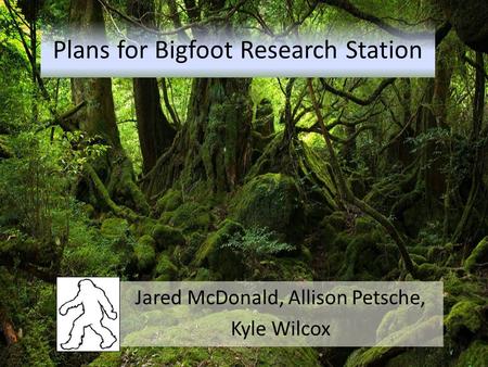 Plans for Bigfoot Research Station Jared McDonald, Allison Petsche, Kyle Wilcox.