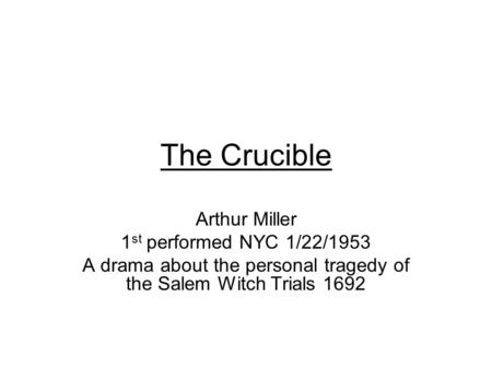 The Crucible Arthur Miller 1 st performed NYC 1/22/1953 A drama about the personal tragedy of the Salem Witch Trials 1692.