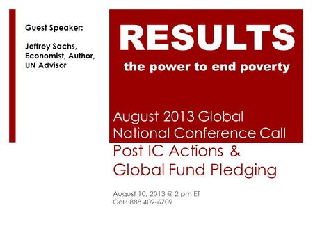 August 2013 Global National Conference Call Post IC Actions & Global Fund Pledging August 10, 2 pm ET Call: 888 409-6709 RESULTS the power to end.