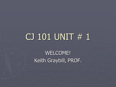 CJ 101 UNIT # 1 WELCOME! Keith Graybill, PROF.. Seminars ► ???? for questions ► “STANDBY” & “Go Ahead” ► Cut and paste okay  Be prepared to explain your.