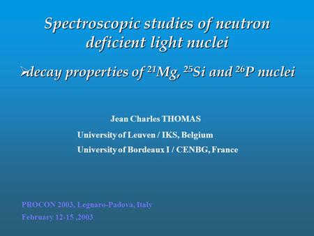 February 12-15,2003 PROCON 2003, Legnaro-Padova, Italy Jean Charles THOMAS University of Leuven / IKS, Belgium University of Bordeaux I / CENBG, France.