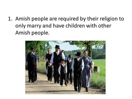 1.Amish people are required by their religion to only marry and have children with other Amish people.