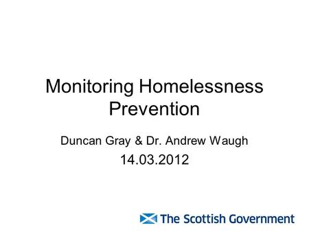 Monitoring Homelessness Prevention Duncan Gray & Dr. Andrew Waugh 14.03.2012.