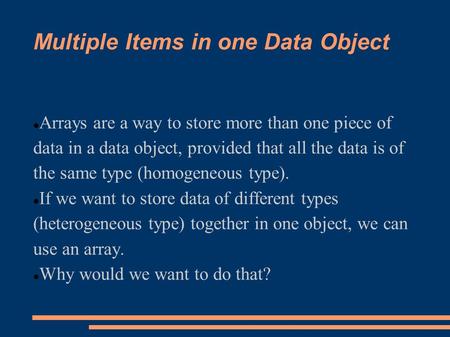 Multiple Items in one Data Object Arrays are a way to store more than one piece of data in a data object, provided that all the data is of the same type.