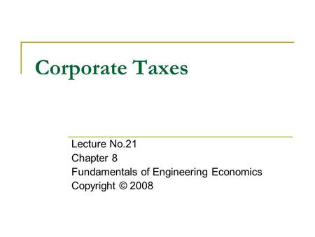 Corporate Taxes Lecture No.21 Chapter 8 Fundamentals of Engineering Economics Copyright © 2008.