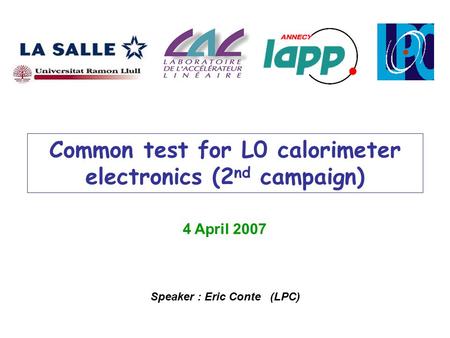 Common test for L0 calorimeter electronics (2 nd campaign) 4 April 2007 Speaker : Eric Conte (LPC)