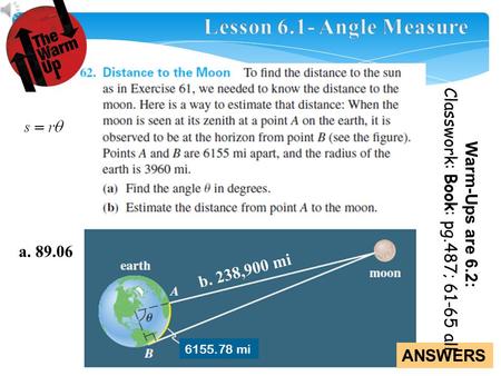 ANSWERS a. 89.06 Warm-Ups are 6.2: 6155.78 mi b. 238,900 mi Classwork: Book: pg.487; 61-65 all.