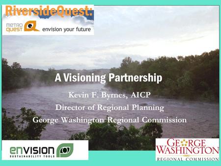 A Visioning Partnership Kevin F. Byrnes, AICP Director of Regional Planning George Washington Regional Commission RiversideQuest: