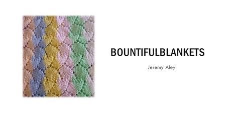 BOUNTIFULBLANKETS Jeremy Aley AFFORDABLE GIFTS FOR NEW OR EXPECTANT MOMS & DADS Since 2010, BountifulBlankets has been providing handknit, super soft.