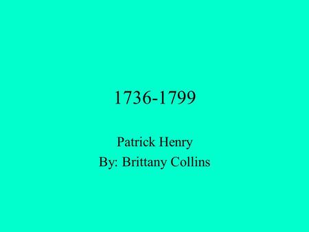 1736-1799 Patrick Henry By: Brittany Collins. *Patrick was a distinguished statesman and orator during the American revolution. *Henry’s public schooling.