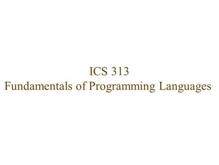 ICS 313 Fundamentals of Programming Languages. Catalogue Description  Concepts of Programming Languages: Syntax and semantics, Data types, Control structures,