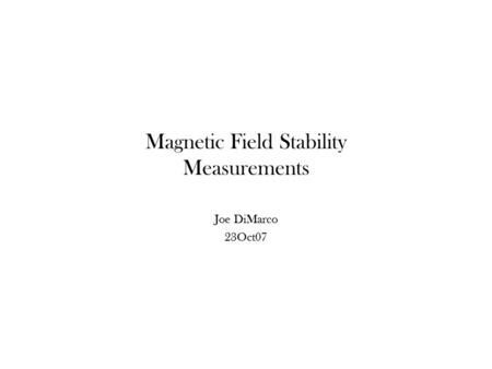 Magnetic Field Stability Measurements Joe DiMarco 23Oct07.