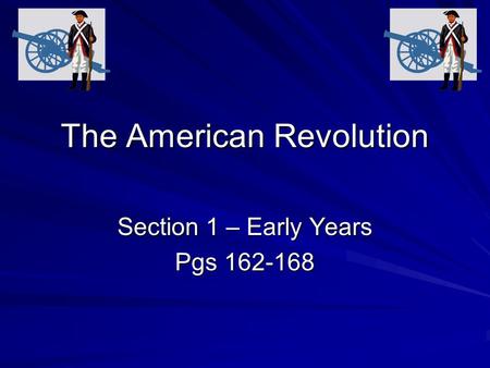 The American Revolution Section 1 – Early Years Pgs 162-168.