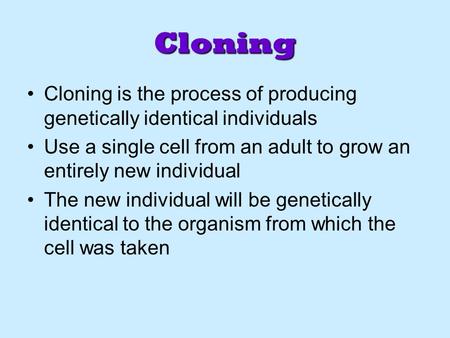 Cloning Cloning is the process of producing genetically identical individuals Use a single cell from an adult to grow an entirely new individual The new.