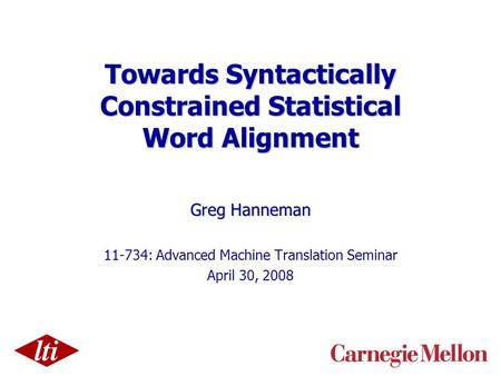 Towards Syntactically Constrained Statistical Word Alignment Greg Hanneman 11-734: Advanced Machine Translation Seminar April 30, 2008.