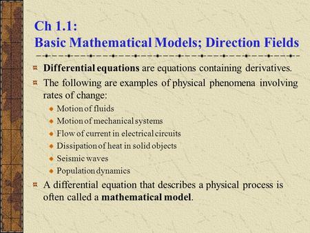 Ch 1.1: Basic Mathematical Models; Direction Fields Differential equations are equations containing derivatives. The following are examples of physical.