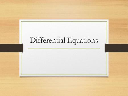 Differential Equations. Up until now we have always solved equations that are static. Eg 2x +3 = 8 or 4x 3 -5x 2 = 0 However, nothing in the world about.