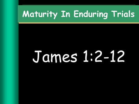 James 1:2-12 Maturity In Enduring Trials. We will experience trials John 16:33 I have said these things to you, that in me you may have peace. In the.