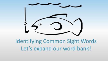 Identifying Common Sight Words Let’s expand our word bank!