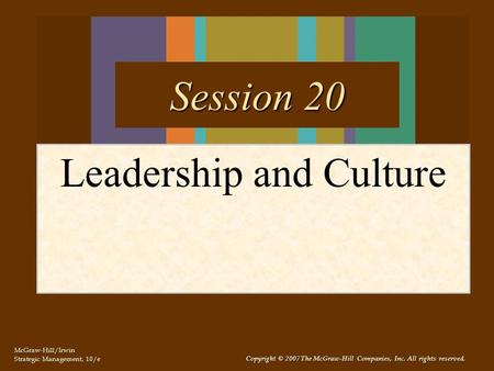 McGraw-Hill/Irwin Strategic Management, 10/e Copyright © 2007 The McGraw-Hill Companies, Inc. All rights reserved. Leadership and Culture Session 20.