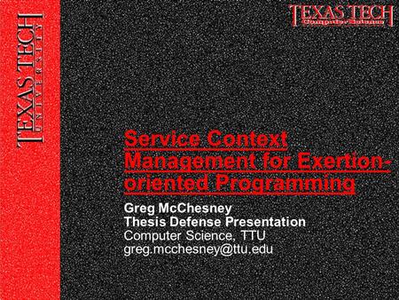 Greg McChesney Thesis Defense Presentation Computer Science, TTU Service Context Management for Exertion- oriented Programming.