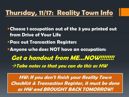 Thursday, 11/17: Reality Town Info  Choose 1 occupation out of the 3 you printed out from Drive of Your Life  Pass out Transaction Registers  Anyone.