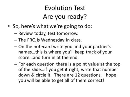 Evolution Test Are you ready? So, here’s what we’re going to do: – Review today, test tomorrow. – The FRQ is Wednesday in class. – On the notecard write.