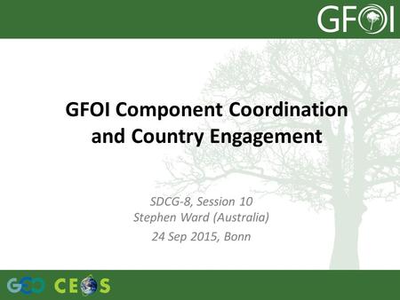 GFOI Component Coordination and Country Engagement SDCG-8, Session 10 Stephen Ward (Australia) 24 Sep 2015, Bonn.